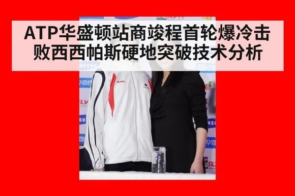 ATP华盛顿站商竣程首轮爆冷击败西西帕斯硬地突破技术分析