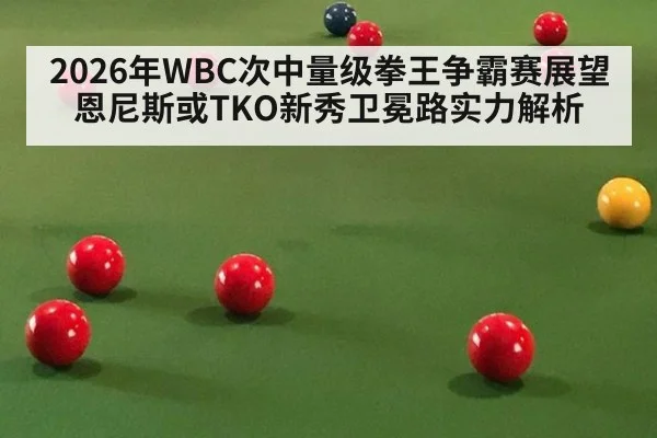 2026年WBC次中量级拳王争霸赛展望恩尼斯或TKO新秀卫冕路实力解析