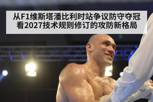 从F1维斯塔潘比利时站争议防守夺冠看2027技术规则修订的攻防新格局