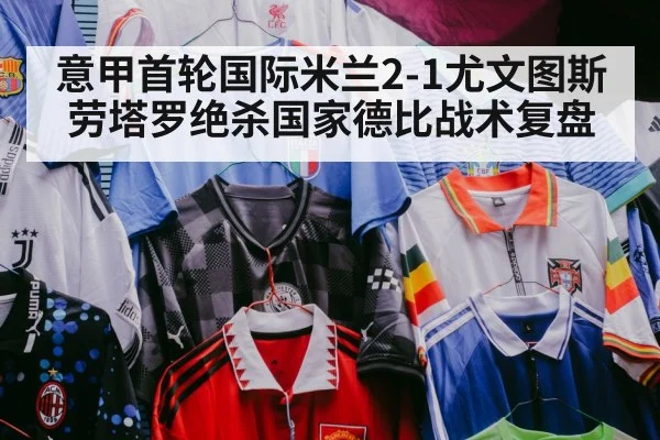 意甲首轮国际米兰2-1尤文图斯 劳塔罗绝杀国家德比战术复盘